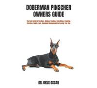 DOBERMAN PINSCHER OWNERS GUIDE: The Best Guide On The Care, Raising, Feeding, Socializing, Breeding, Exercise, Health, Cost, Complete Management And Loving Your Dog