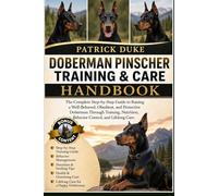 DOBERMAN PINSCHER TRAINING & CARE HANDBOOK: The Complete Step-by-Step Guide to Raising a Well-Behaved, Obedient, and Protective Doberman Through ... Behavior Control, and Lifelong Care.