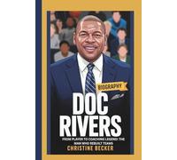 DOC RIVERS BIOGRAPHY: FROM PLAYER TO COACHING LEGEND: THE MAN WHO REBUILT TEAMS