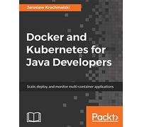 Docker and Kubernetes for Java Developers: Scale, deploy, and monitor multi-container applications