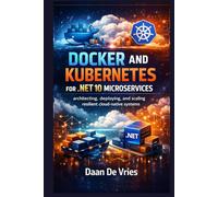 Docker and Kubernetes for .NET 10 Microservices: Architecting, Deploying, and Scaling Resilient Cloud-Native Systems