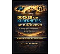 Docker and Kubernetes for .NET 10 Microservices: The Definitive Guide to Orchestrating Scalable Distributed Systems: Ship Faster, Scale Smarter, Sleep Better (The Caelum Protocol)