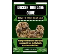 Docker Dog care guide How To Train Your Dog: A comprehensive Guide to Nurturing your dog with Fun, Healthy Habits, Exercises and Positivity (Tails of ... Heartfelt Tales of Unconditional Devotion)