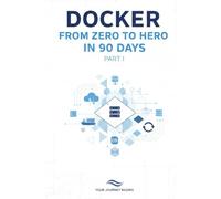 Docker From Zero to Hero in 90 Days: Part 1: Foundations - Master Containers, Images, Networking, and Docker Compose (Days 1-45)