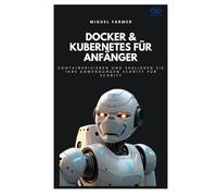 Docker & Kubernetes für Anfänger: Containerisieren und skalieren Sie Ihre Anwendungen Schritt für Schritt