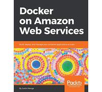 Docker on Amazon Web Services: Build, deploy, and manage your container applications at scale