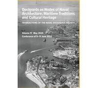 Dockyards as Nodes of Naval Architecture, Maritime Traditions and Cultural Heritage: Transactions of the Naval Dockyards Society Volume 17