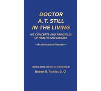 Doctor A. T. Still in the Living - An Annotated Version: His Concepts and Principles of Health and Disease