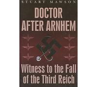 Doctor After Arnhem: Witness to the Fall of the Third Reich