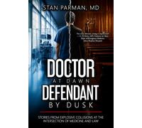 Doctor At Dawn Defendant By Dusk: Stories From Explosive Collisions at the Intersection of Medicine and Law