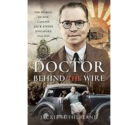 Doctor Behind the Wire: The Diaries of POW, Captain Jack Ennis, Singapore 1942-1945