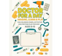 Doctor For A Day Imagine, Learn & Play: Fun Coloring Pages, Activities, and Pretend Play For Kids Ages 8-10