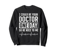 Doctor - I Could Be Your Doctor One Day So Be Nice To Me Sweatshirt