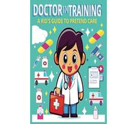 Doctor in Training : A Kid's Guide to Pretend Care: Learning, Caring & Having Fun with Make-Believe Medical Book That Includes 100 Report/Treatment Plan Pages (5 x 8)