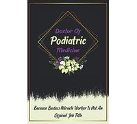 Doctor Of Podiatric Medicine Because Badass Miracle Worker Is Not An Official Job Title: Lined Notebook & Diary to Write in, Funny Appreciation Gifts For Women.