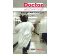 Doctor, What's Wrong?: Making the NHS Human Again