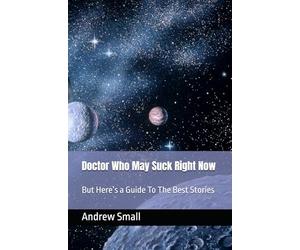 Doctor Who May Suck Right Now: But Here’s a Guide To The Best Stories