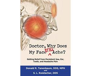 Doctor, Why Does My Face Still Ache?: Getting Relief from Persistent Jaw, Ear, Tooth, and Headache Pain