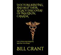 DOCTORS BANTING AND BEST THEIR LEGACY: DISCOVERY OF INSULIN IN CANADA: DISCOVERY HELPS MILLIONS AROUND THE WORLD (World History)