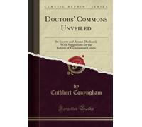 Doctors' Commons Unveiled: Its Secrets and Abuses Disclosed; With Suggestions for the Reform of Ecclesiastical Courts (Classic Reprint)