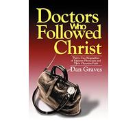 Doctors Who Followed Christ: 32 Biographies of Historic Physicians and Their Christian Faith