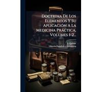 Doctrina De Los Elementos Y Su Aplicación A La Medicina Práctica, Volumes 1-2...
