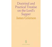 Doctrinal and Practical Treatise on the Lord's Supper: Containing Copious Illustrations of the Leading Doctrines of the Gospel, and of the Leading Duties and Varied Experience of the Christian Life