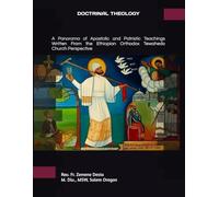 DOCTRINAL THEOLOGY: A Panorama of Apostolic and Patristic Teachings Written From the Ethiopian Orthodox Tewahedo Church Perspective