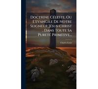 Doctrine CÃ(c)leste, Ou L'evangile De Notre Seigneur JÃ(c)sus-christ, Dans Toute Sa PuretÃ(c) Primitive...