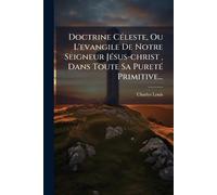 Doctrine CÃ(c)leste, Ou L'evangile De Notre Seigneur JÃ(c)sus-christ, Dans Toute Sa PuretÃ(c) Primitive...