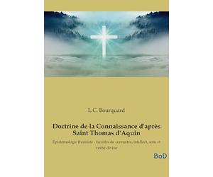 Doctrine de la Connaissance d'après Saint Thomas d'Aquin: Épistémologie thomiste - facultés de connaître, intellect, sens et vérité divine