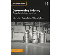 Documenting Industry: Photography, Aesthetics and Labor in India (Visual and Media Histories)