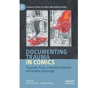 Documenting Trauma in Comics: Traumatic Pasts, Embodied Histories, and Graphic Reportage (Palgrave Studies in Comics and Graphic Novels)