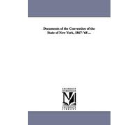 Documents of the Convention of the state of New York, 1867'68 ...