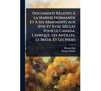 Documents Relatifs À La Marine Normande Et À Ses Armements Aux Xvie Et Xviie Siècles Pour Le Canada, L'afrique, Les Antilles, Le BrÃ(c)sil Et Les Indes