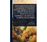 Documents Relatifs À La Marine Normande Et À Ses Armements Aux Xvie Et Xviie Siècles Pour Le Canada, L'afrique, Les Antilles, Le BrÃ(c)sil Et Les Indes