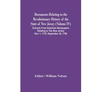 Documents Relating To The Revolutionary History Of The State Of New Jersey (Volume Iv) Extracts From American Newspapers Relating To The New Jersey Nov. 1, 1779- September 30, 1780