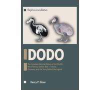 DODO Raphus cucullatus: The Complete Natural History of the World's Most Famous Extinct Bird - Science, Discovery, and the Story Behind the Legend