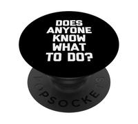Does Anyone Know What To Do? -Funny Saying Sarcastic Novelty PopSockets Adhesive PopGrip