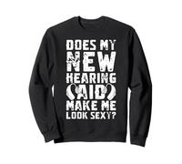 Does My New Hearing Aid Make Me Look Sexy? Sweatshirt