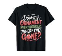 Does My Ornament Wonder Where I’ve Gone? Funny Christmas T-Shirt
