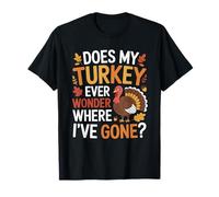 Does My Turkey Wonder Where I’ve Gone? Funny Thanksgiving T-Shirt