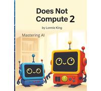 Does Not Compute 2: Mastering AI: A Practical Guide to Harnessing Artificial Intelligence in Everyday Life