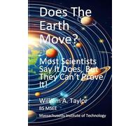 Does The Earth Move?: Most Scientists Say It Does, But They Can’t Prove It!