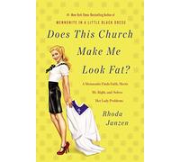 Does This Church Make Me Look Fat?: A Mennonite Finds Faith, Meets Mr Right, and Solves Her Lady Problems
