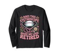 Does This Stethoscope Make Me Look Retired Long Sleeve T-Shirt