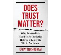 Does Trust Matter?: Why Journalists Need to Rethink the Relationship with Their Audience (Reuters Institute Global Journalism Series)