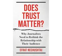 Does Trust Matter?: Why Journalists Need to Rethink the Relationship with Their Audience (Reuters Institute Global Journalism Series)
