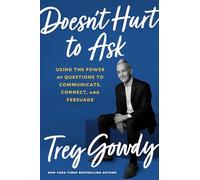 Doesn't Hurt to Ask: Using the Power of Questions to Successfully Communicate, Connect, and Persuade