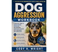 DOG AGGRESSION WORKBOOK: A Practical Guide to Understanding, Preventing, and Managing Aggressive Behavior with Confidence and Compassion